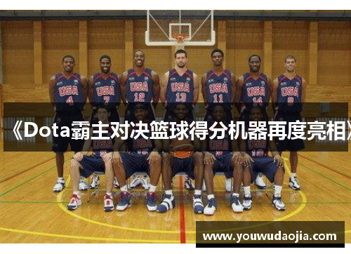《Dota霸主对决篮球得分机器再度亮相》 《Dota霸主对决篮球得分机器再度亮相》