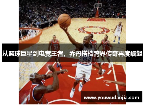 从篮球巨星到电竞王者,乔丹搭档跨界传奇再度崛起 从篮球巨星到电竞王者,乔丹搭档跨界传奇再度崛起