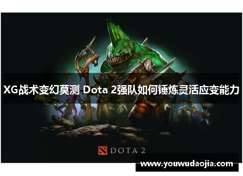 XG战术变幻莫测 Dota 2强队如何锤炼灵活应变能力 XG战术变幻莫测 Dota 2强队如何锤炼灵活应变能力